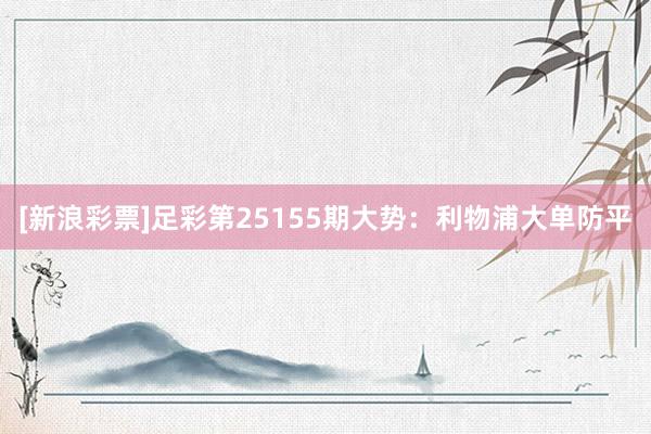 [新浪彩票]足彩第25155期大势：利物浦大单防平