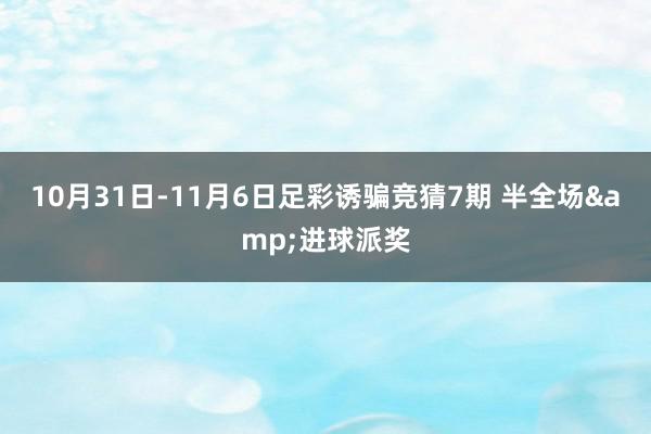 10月31日-11月6日足彩诱骗竞猜7期 半全场&进球派奖